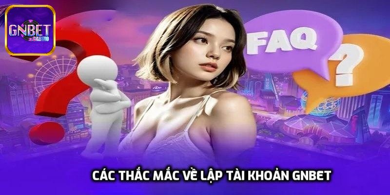 Các thắc mắc về lập tài khoản GNBET