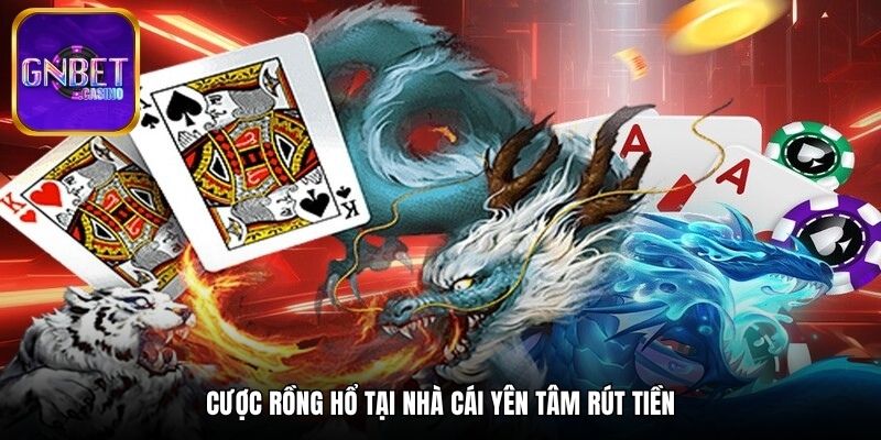 Cược Rồng Hổ tại nhà cái yên tâm rút tiền