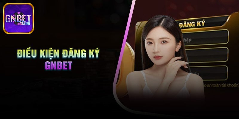 Điều kiện cần biết khi đăng ký GNBET