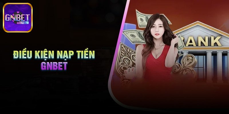 Điều kiện cần để nạp tiền GNBET