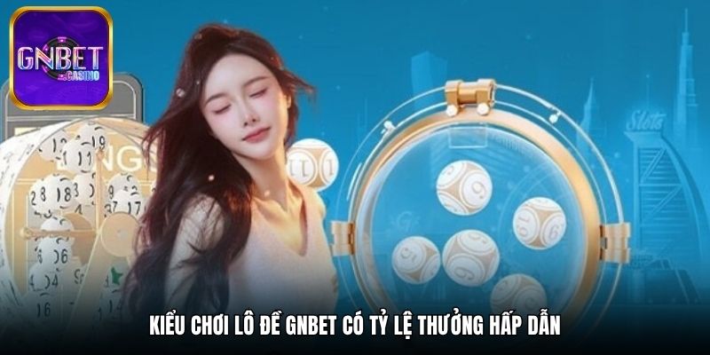 Kiểu chơi lô đề GNBET có tỷ lệ thưởng hấp dẫn